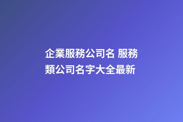 企業服務公司名 服務類公司名字大全最新-第1張-公司起名-玄機派